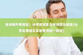 深圳婚外情取证：分手后该怎么样挽回女朋友(分手后挽回女友最有效的一段话)