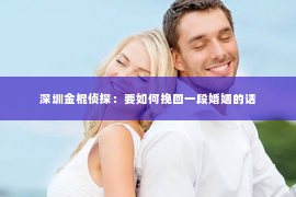 深圳金棍侦探：要如何挽回一段婚姻的话