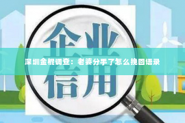 深圳金棍调查：老婆分手了怎么挽回语录