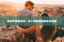 深圳市婚姻取证：男人挽回婚姻最后的结局