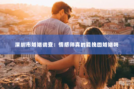 深圳市婚姻调查：情感师真的能挽回婚姻吗