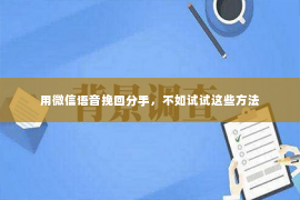 用微信语音挽回分手，不如试试这些方法