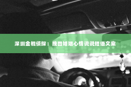 深圳金棍侦探：挽回婚姻心情说说短语文案