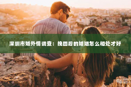 深圳市婚外情调查：挽回后的婚姻怎么相处才好