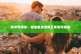 深圳市侦探：婚姻里出现第三者如何挽回