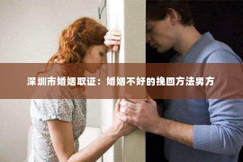 深圳市婚姻取证：婚姻不好的挽回方法男方