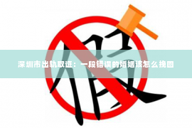 深圳市出轨取证：一段错误的婚姻该怎么挽回