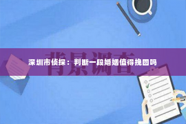 深圳市侦探：判断一段婚姻值得挽回吗