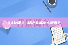 深圳金棍侦探：出轨不能挽回的婚姻吗知乎