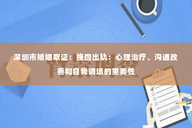 深圳市婚姻取证：挽回出轨：心理治疗、沟通改善和自我调适的重要性