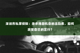 深圳市私家侦探：寻求挽回机会的出轨者，如何改变自己的言行？