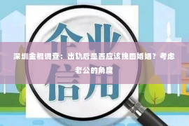 深圳金棍调查：出轨后是否应该挽回婚姻？考虑老公的角度