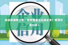 深圳市侦探公司：如何挽回出轨的丈夫？有效方法分享！