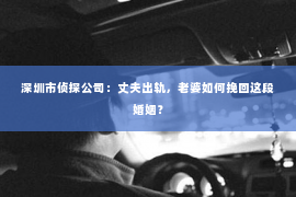 深圳市侦探公司：丈夫出轨，老婆如何挽回这段婚姻？