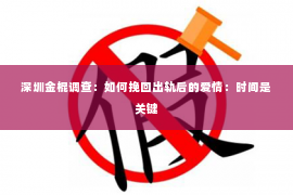 深圳金棍调查：如何挽回出轨后的爱情：时间是关键