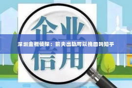 深圳金棍侦探：前夫出轨可以挽回吗知乎