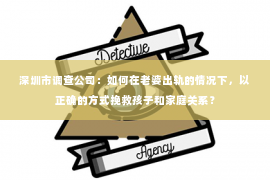 深圳市调查公司：如何在老婆出轨的情况下，以正确的方式挽救孩子和家庭关系？