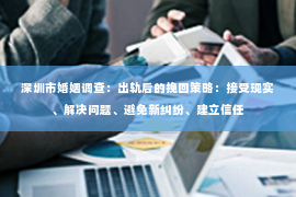 深圳市婚姻调查：出轨后的挽回策略：接受现实、解决问题、避免新纠纷、建立信任