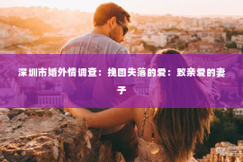 深圳市婚外情调查：挽回失落的爱：致亲爱的妻子