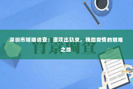 深圳市婚姻调查：渣攻出轨受，挽回爱情的艰难之路