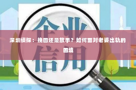 深圳侦探：挽回还是放手？如何面对老婆出轨的困境