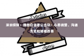 深圳侦探：挽回白领老公出轨：心态调整、沟通方式和婚姻改善