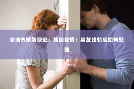 深圳市婚姻取证：挽回爱情：男友出轨后如何处理