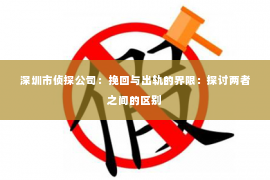 深圳市侦探公司：挽回与出轨的界限：探讨两者之间的区别