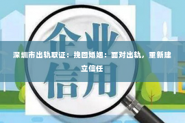 深圳市出轨取证：挽回婚姻：面对出轨，重新建立信任