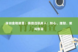 深圳金棍调查：挽回出轨男人：耐心、理智、爱与包容