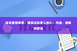 深圳金棍调查：挽回出轨老公的心：沟通、理解和原谅