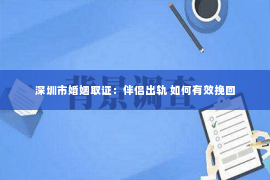 深圳市婚姻取证：伴侣出轨 如何有效挽回