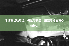 深圳市出轨取证：悔过与挽回：重建婚姻的决心和努力