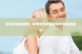 深圳市婚姻调查：如何有效挽回婚姻中的出轨危机