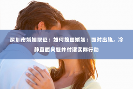 深圳市婚姻取证：如何挽回婚姻：面对出轨，冷静直面问题并付诸实际行动