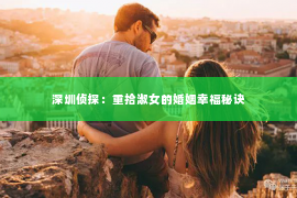 深圳侦探：重拾淑女的婚姻幸福秘诀