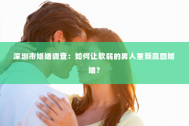 深圳市婚姻调查：如何让软弱的男人重新赢回婚姻？