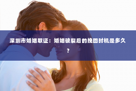 深圳市婚姻取证：婚姻破裂后的挽回时机是多久？