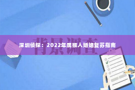 深圳侦探：2022年属猴人婚姻复苏指南