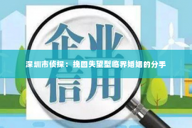 深圳市侦探：挽回失望型临界婚姻的分手