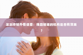 深圳市婚外情调查：挽回婚姻的机构是否有效果？