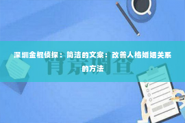 深圳金棍侦探：简洁的文案：改善人格婚姻关系的方法