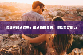 深圳市婚姻调查：婚姻挽回靠谱，顺励教育助力