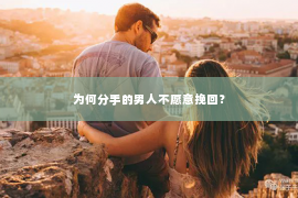 为何分手的男人不愿意挽回？