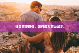 挽回老婆感情，如何应对老公出轨