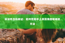 深圳市出轨取证：如何在知乎上找到挽回婚姻的方法