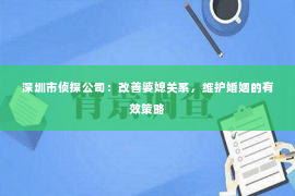 深圳市侦探公司：改善婆媳关系，维护婚姻的有效策略