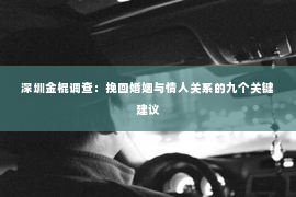 深圳金棍调查：挽回婚姻与情人关系的九个关键建议