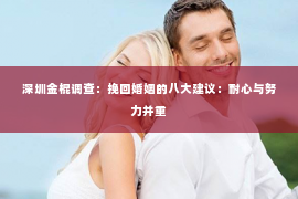 深圳金棍调查：挽回婚姻的八大建议：耐心与努力并重