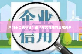 深圳市出轨取证：出轨后女性如何重建关系？